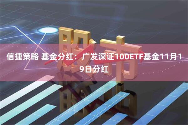 信捷策略 基金分红：广发深证100ETF基金11月19日分红