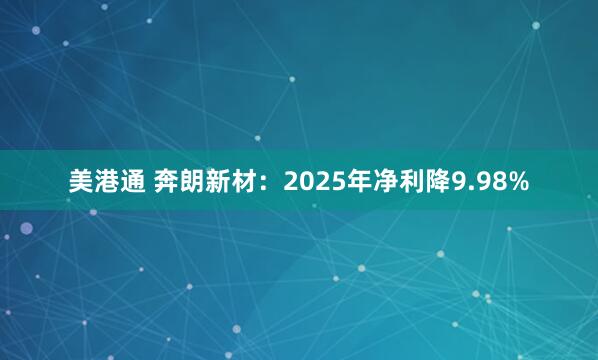 美港通 奔朗新材：2025年净利降9.98%